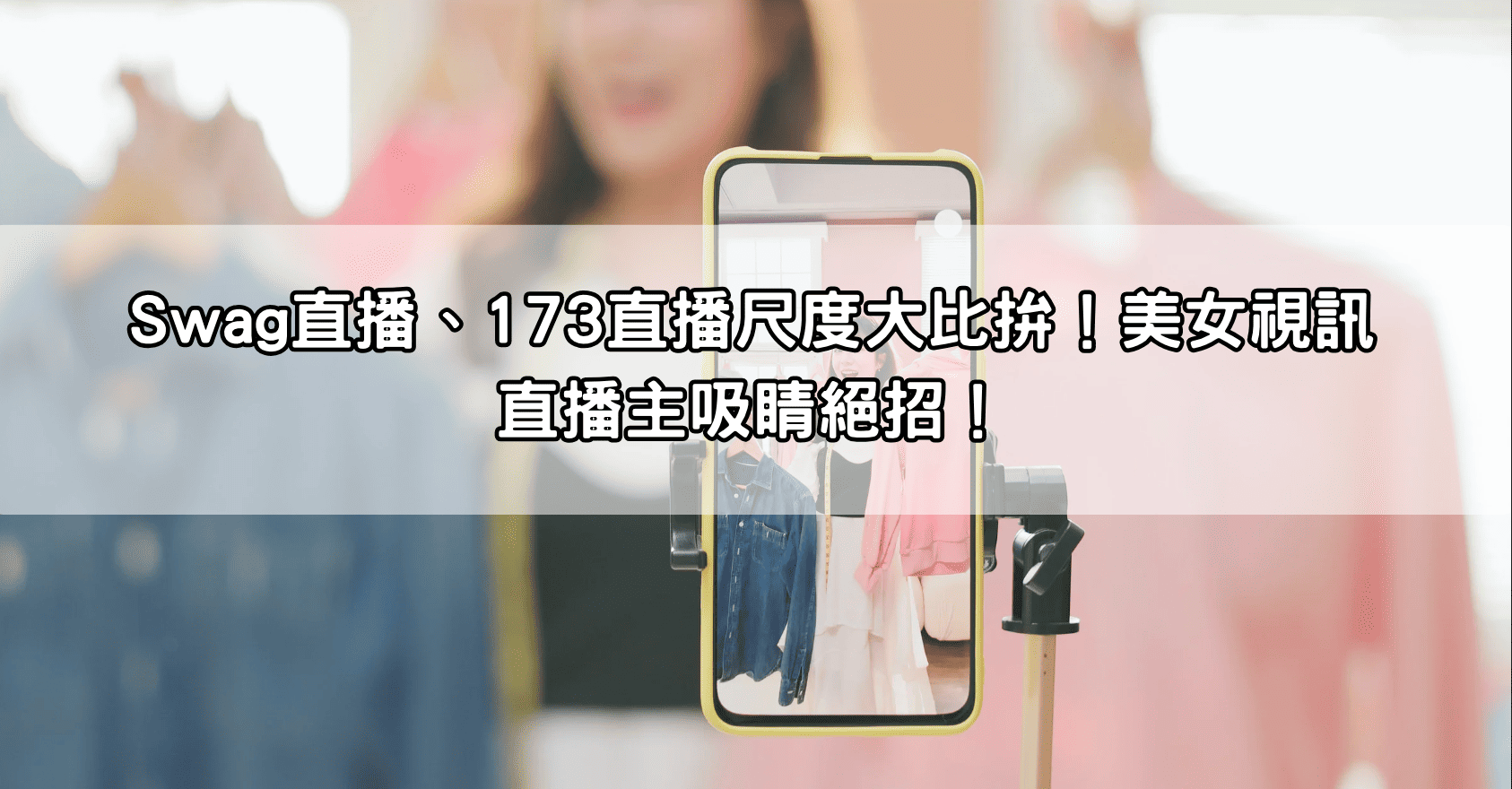 Swag直播、173直播尺度大比拚！美女視訊直播主吸睛絕招！